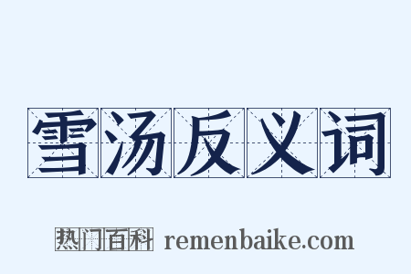 雪汤反义词是什么意思的图片